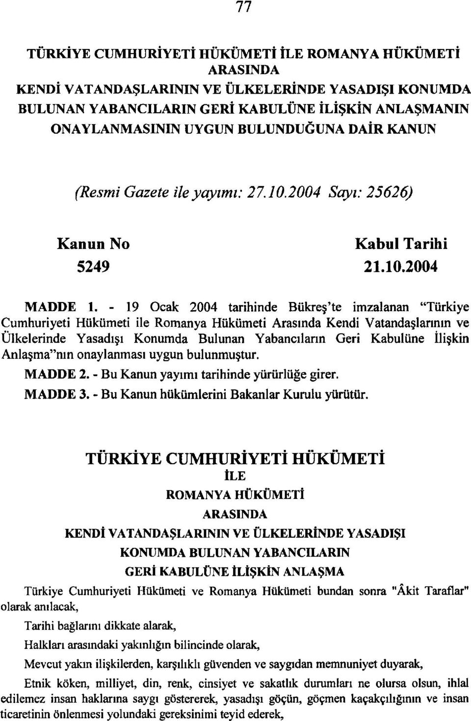 - 19 Ocak 2004 tarihinde Bükreş'te imzalanan "Türkiye Cumhuriyeti Hükümeti ile Romanya Hükümeti Arasında Kendi Vatandaşlarının ve Ülkelerinde Yasadışı Konumda Bulunan Yabancıların Geri Kabulüne