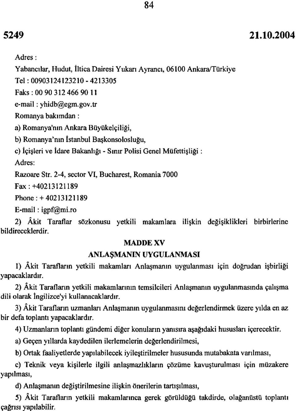 2-4, sector VI, Bucharest, Romania 7000 Fax:+40213121189 Phone:+40213121189 E-mail: igpf@mi.ro 2) Âkit Taraflar sözkonusu yetkili makamlara ilişkin değişiklikleri birbirlerine bildireceklerdir.