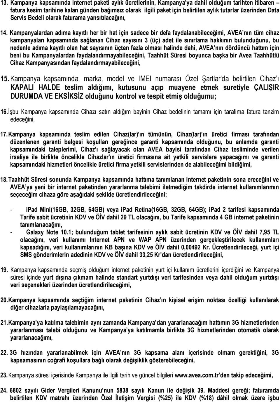 Kampanyalardan adıma kayıtlı her bir hat için sadece bir defa faydalanabileceğimi, AVEA nın tüm cihaz kampanyaları kapsamında sağlanan Cihaz sayısını 3 (üç) adet ile sınırlama hakkının bulunduğunu,