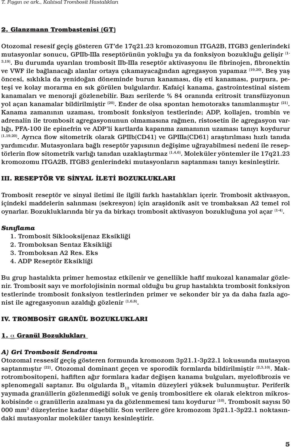 Bu durumda uyarılan trombosit IIb-IIIa reseptör aktivasyonu ile fibrinojen, fibronektin ve VWF ile bağlanacağı alanlar ortaya çıkamayacağından agregasyon yapamaz (19,20).