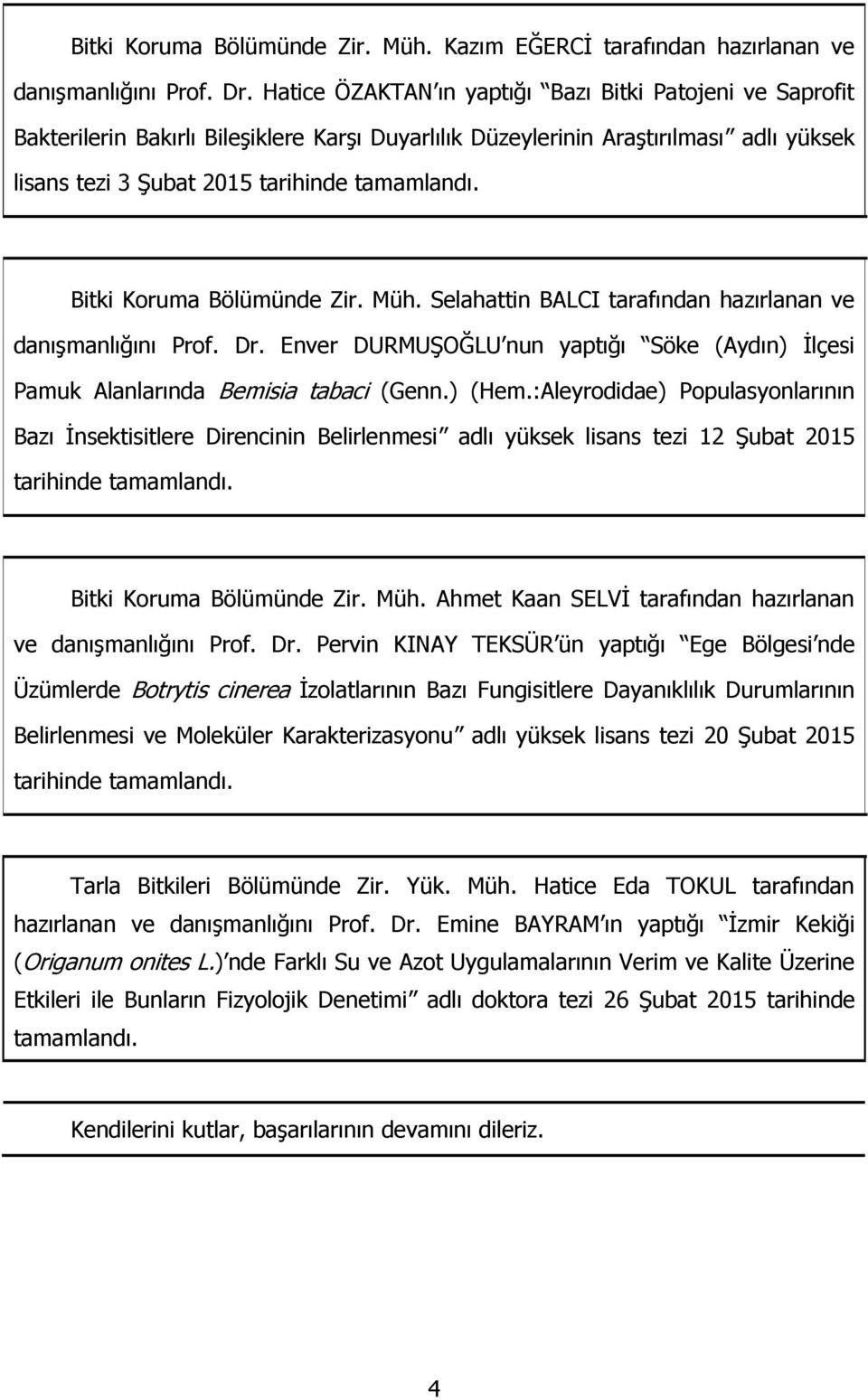 Bitki Koruma Bölümünde Zir. Müh. Selahattin BALCI tarafından hazırlanan ve danıģmanlığını Prof. Dr. Enver DURMUġOĞLU nun yaptığı Söke (Aydın) Ġlçesi Pamuk Alanlarında Bemisia tabaci (Genn.) (Hem.