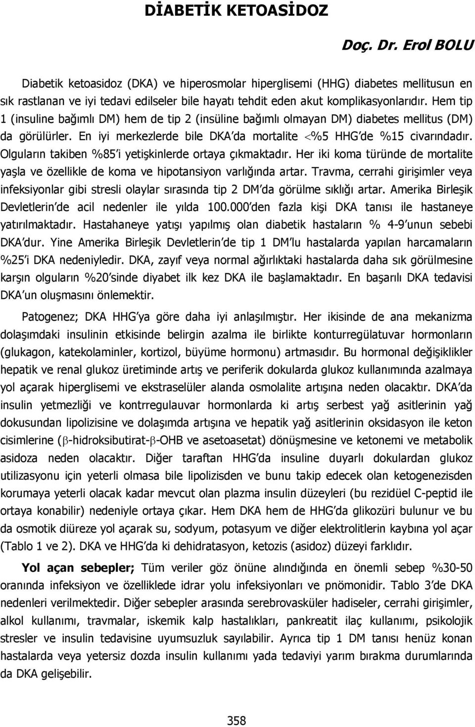 Hem tip 1 (insuline bağımlı DM) hem de tip 2 (insüline bağımlı olmayan DM) diabetes mellitus (DM) da görülürler. En iyi merkezlerde bile DKA da mortalite <%5 HHG de %15 civarındadır.