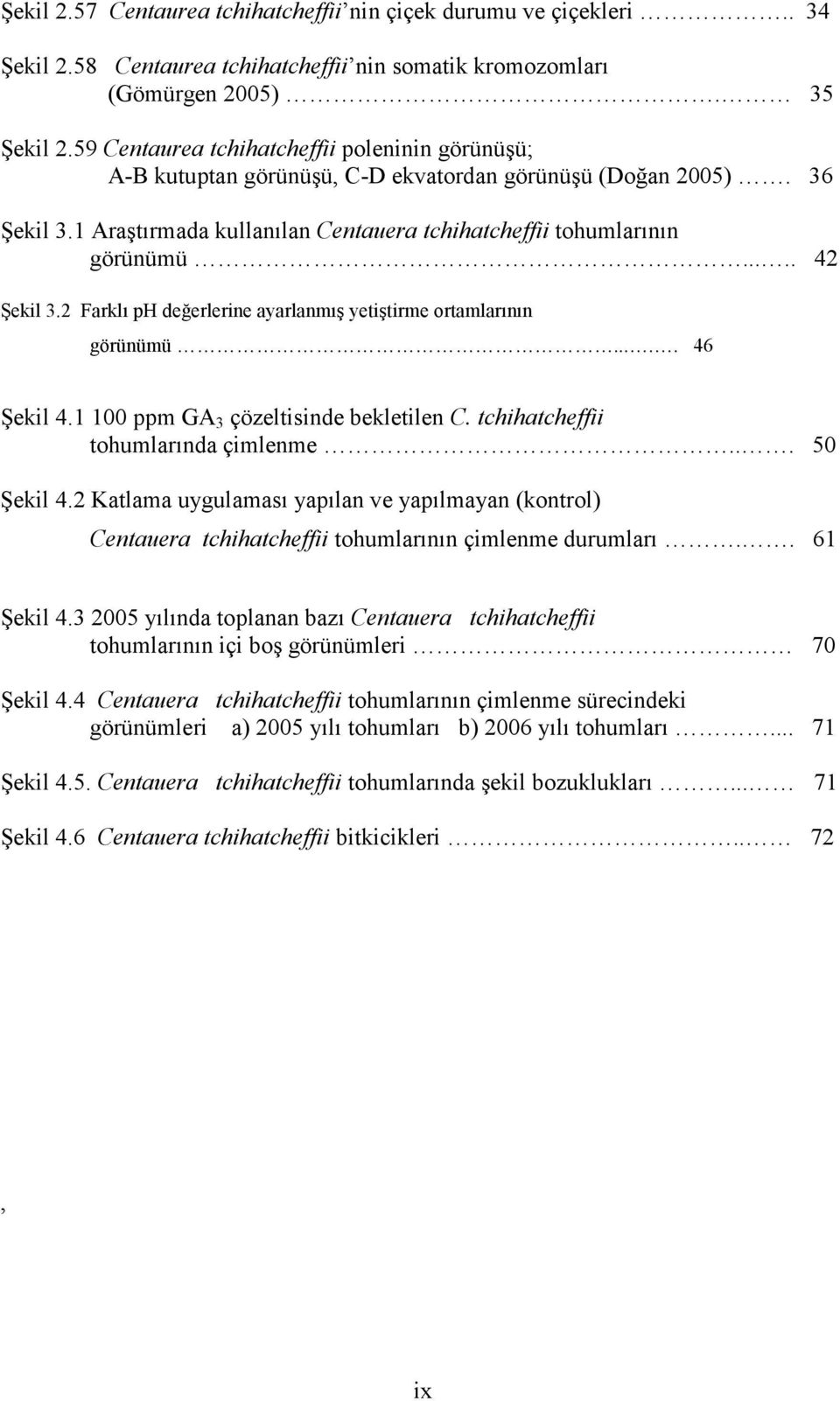 .... 42 Şekil 3.2 Farklı ph değerlerine ayarlanmış yetiştirme ortamlarının görünümü..... 46 Şekil 4.1 100 ppm GA 3 çözeltisinde bekletilen C. tchihatcheffii tohumlarında çimlenme... 50 Şekil 4.