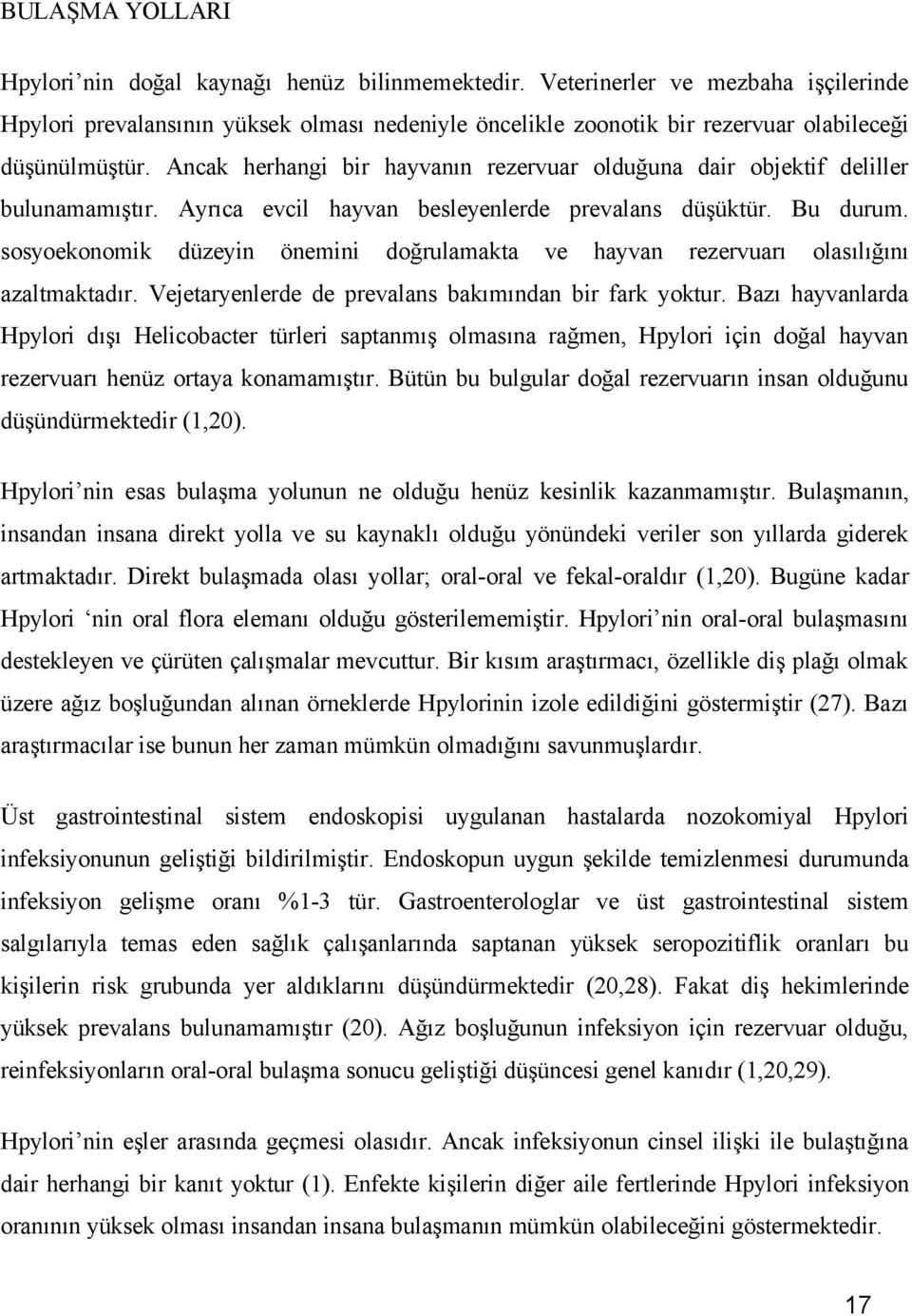 Ancak herhangi bir hayvanın rezervuar olduğuna dair objektif deliller bulunamamıştır. Ayrıca evcil hayvan besleyenlerde prevalans düşüktür. Bu durum.