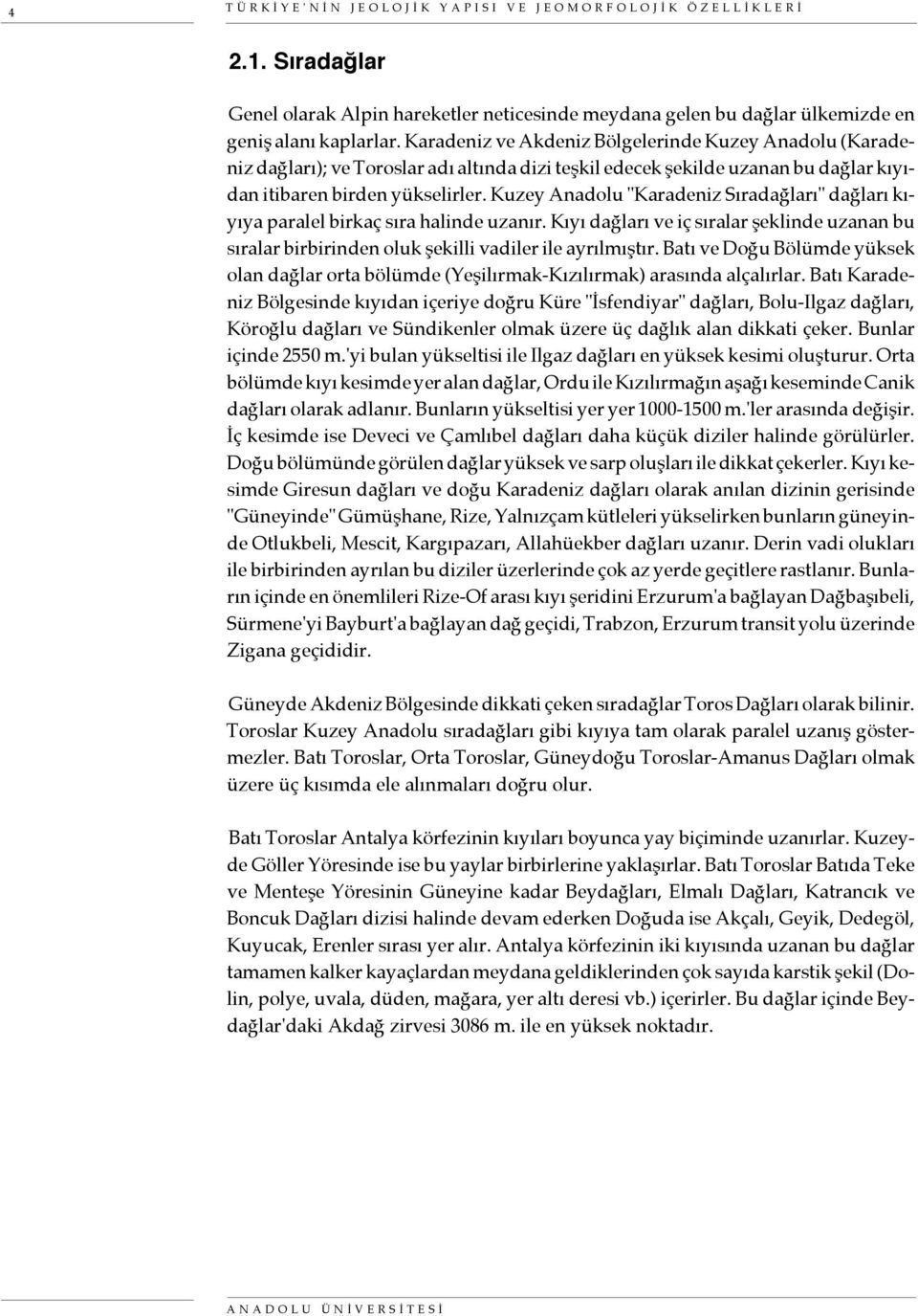 Kuzey Anadolu "Karadeniz Sıradağları" dağları kıyıya paralel birkaç sıra halinde uzanır. Kıyı dağları ve iç sıralar şeklinde uzanan bu sıralar birbirinden oluk şekilli vadiler ile ayrılmıştır.