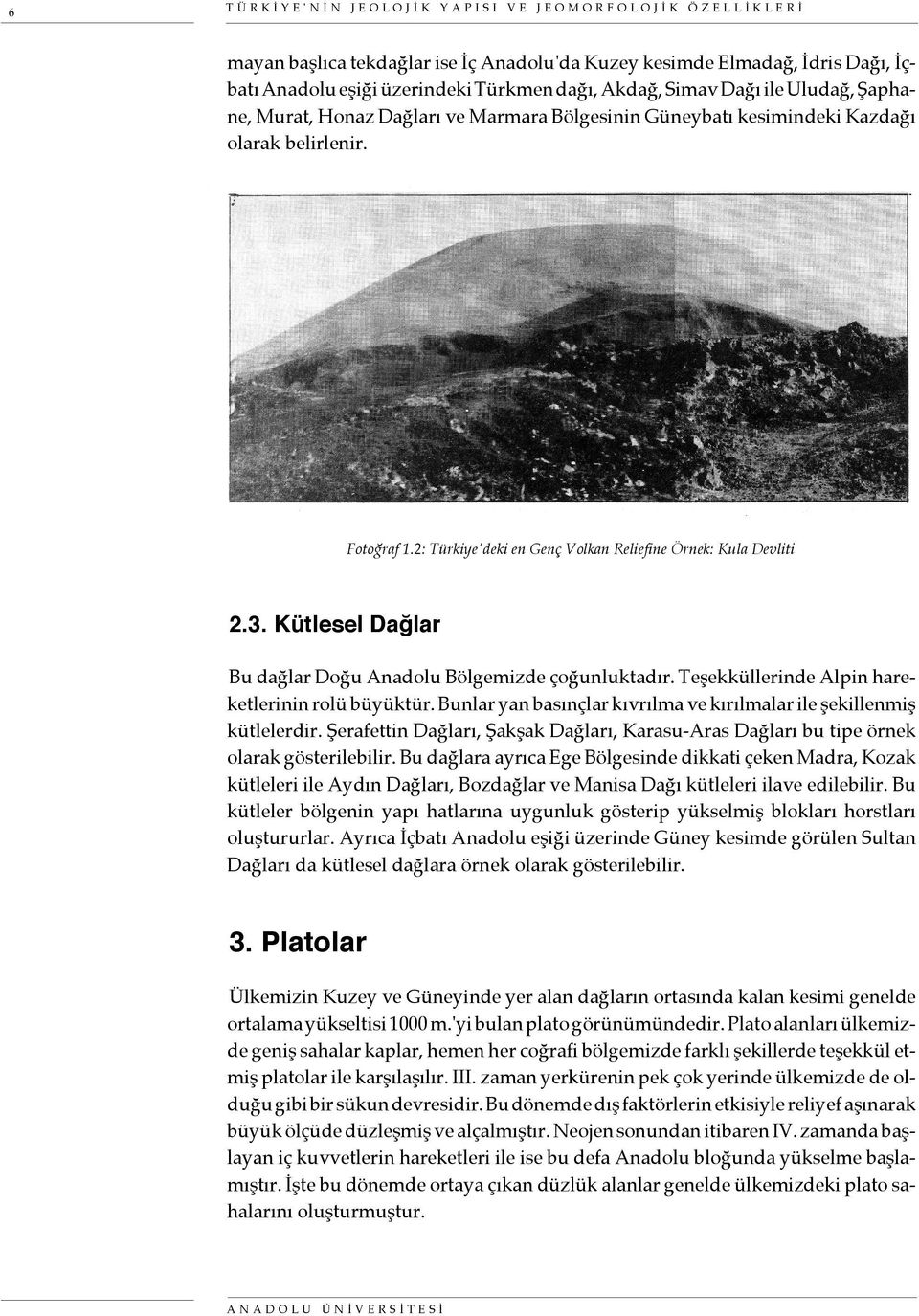 Kütlesel Dağlar Bu dağlar Doğu Anadolu Bölgemizde çoğunluktadır. Teşekküllerinde Alpin hareketlerinin rolü büyüktür. Bunlar yan basınçlar kıvrılma ve kırılmalar ile şekillenmiş kütlelerdir.