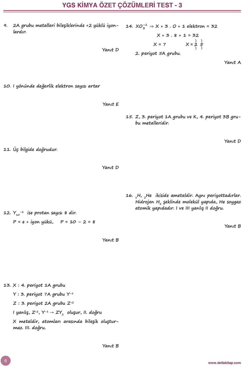 P e + iyon yükü, P 10 2 8 16. 1 H, 2 He ikiside ametaldir. Aynı periyottadırlar. Hidrojen H 2 şeklinde molekül yapıda, He soygaz atomik yapıdadır. I ve III yanlış II doğru. 13. X : 4.