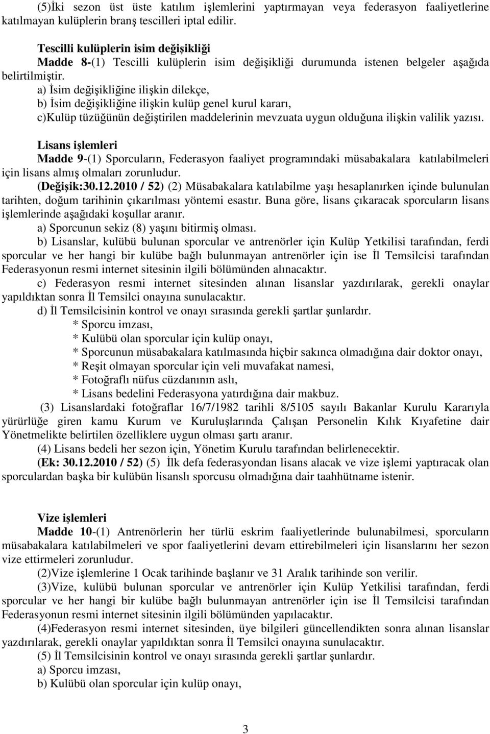 a) Đsim değişikliğine ilişkin dilekçe, b) Đsim değişikliğine ilişkin kulüp genel kurul kararı, c)kulüp tüzüğünün değiştirilen maddelerinin mevzuata uygun olduğuna ilişkin valilik yazısı.