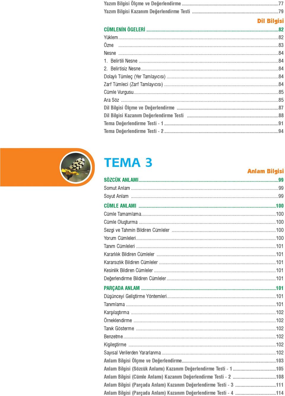 ..88 Tema Deðerlendirme Testi - 1...91 Tema Deðerlendirme Testi - 2...94 TEMA 3 Anlam Bilgisi SÖZCÜK ANLAMI...99 Somut Anlam...99 Soyut Anlam...99 CÜMLE ANLAMI...100 Cümle Tamamlama.