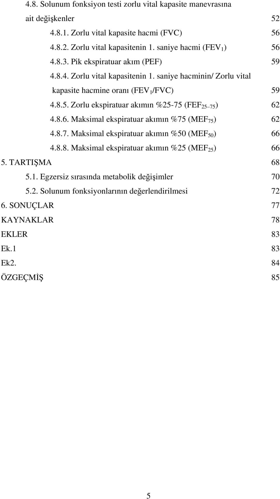 8.6. Maksimal ekspiratuar akımın %75 (MEF 75 ) 62 4.8.7. Maksimal ekspiratuar akımın %50 (MEF 50 ) 66 4.8.8. Maksimal ekspiratuar akımın %25 (MEF 25 ) 66 5. TARTIŞMA 68 5.1.