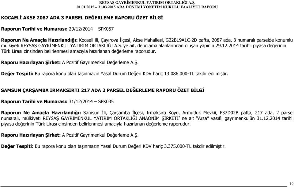 2014 tarihli piyasa değerinin Türk Lirası cinsinden belirlenmesi amacıyla hazırlanan değerleme raporudur. Değer Tespiti: Bu rapora konu olan taşınmazın Yasal Durum Değeri KDV hariç 13.086.
