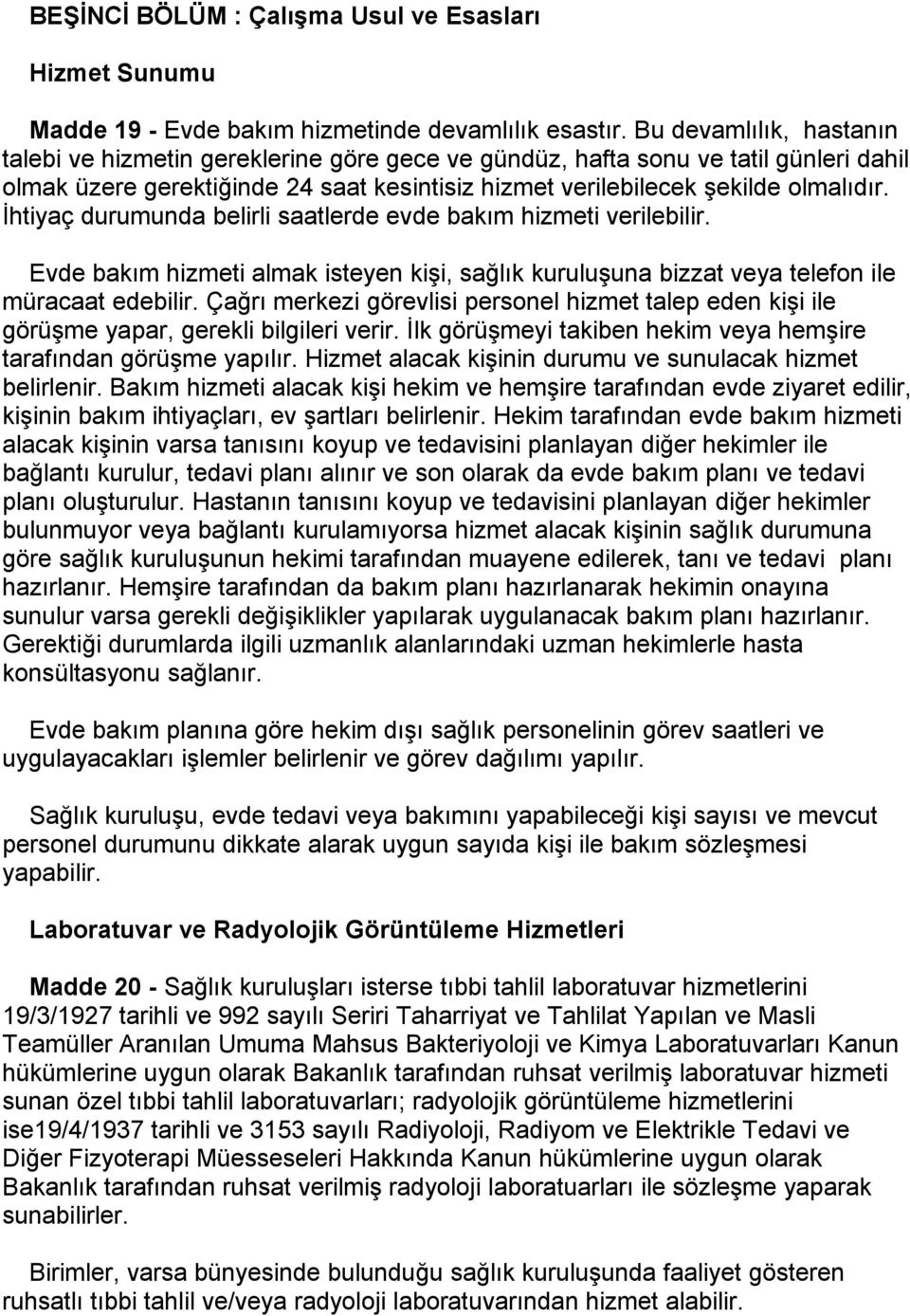 İhtiyaç durumunda belirli saatlerde evde bakım hizmeti verilebilir. Evde bakım hizmeti almak isteyen kişi, sağlık kuruluşuna bizzat veya telefon ile müracaat edebilir.