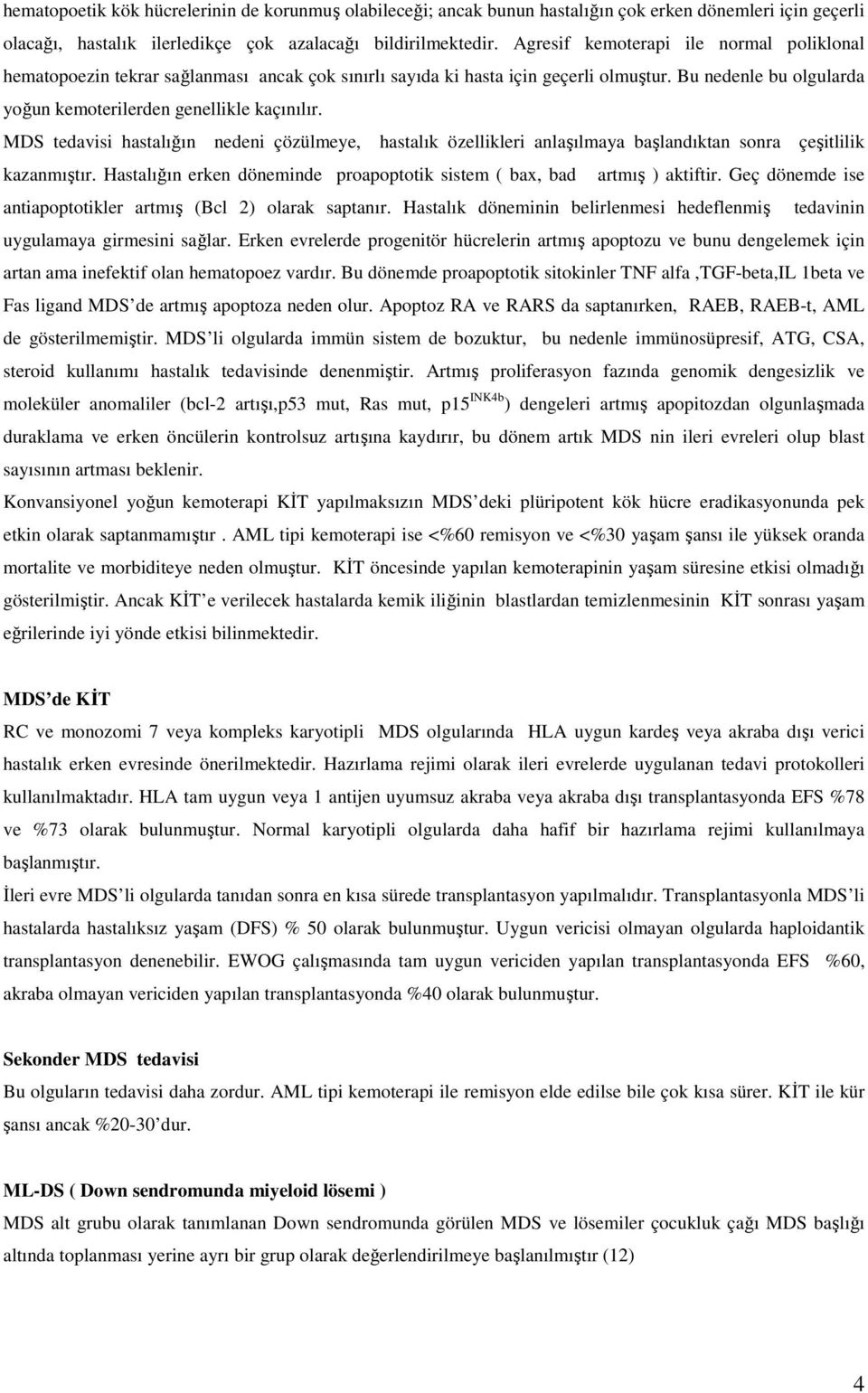 MDS tedavisi hastalığın nedeni çözülmeye, hastalık özellikleri anlaşılmaya başlandıktan sonra çeşitlilik kazanmıştır. Hastalığın erken döneminde proapoptotik sistem ( bax, bad artmış ) aktiftir.