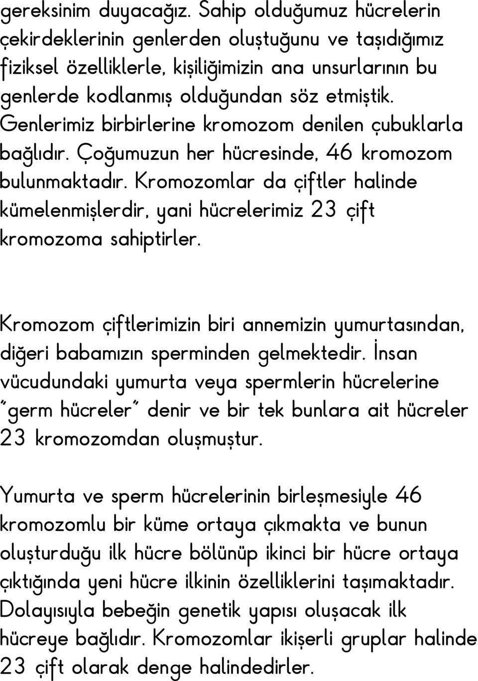 Genlerimiz birbirlerine kromozom denilen çubuklarla bağlıdır. Çoğumuzun her hücresinde, 46 kromozom bulunmaktadır.