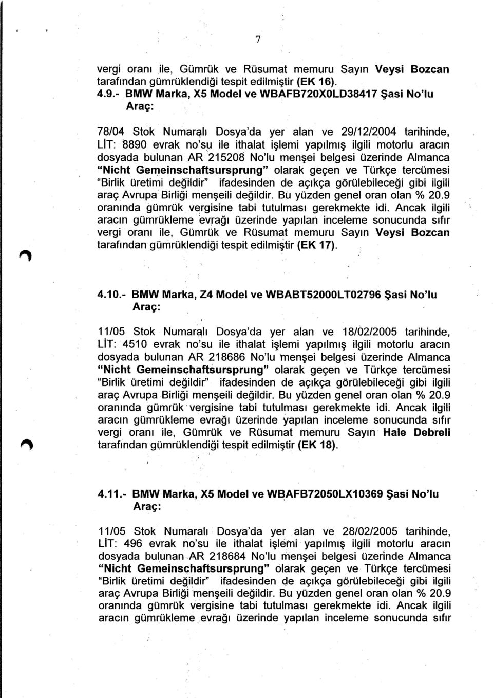 bulunan AR 215208 No'lu menşei belgesi üzerinde Almanca "Nicht GellJeinschaftsursprung" olarak geçen ve Türkçe tercümesi "Birlik üretimi değtldir" ifadesinden de açıkça görülebileceği gibi ilgili