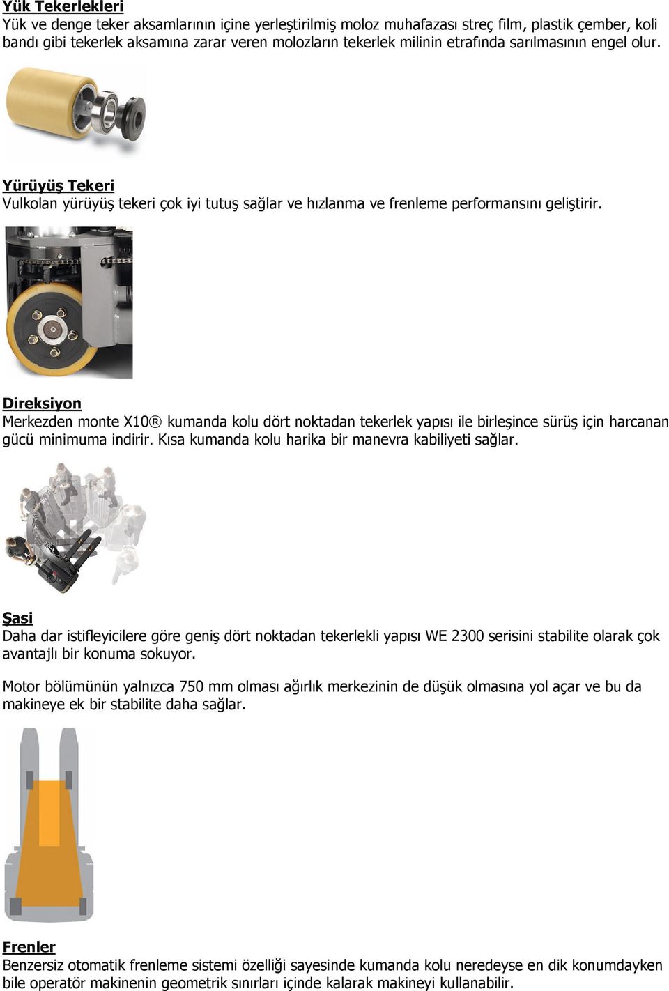 Direksiyon Merkezden monte X10 kumanda kolu dört noktadan tekerlek yapısı ile birleşince sürüş için harcanan gücü minimuma indirir. Kısa kumanda kolu harika bir manevra kabiliyeti sağlar.