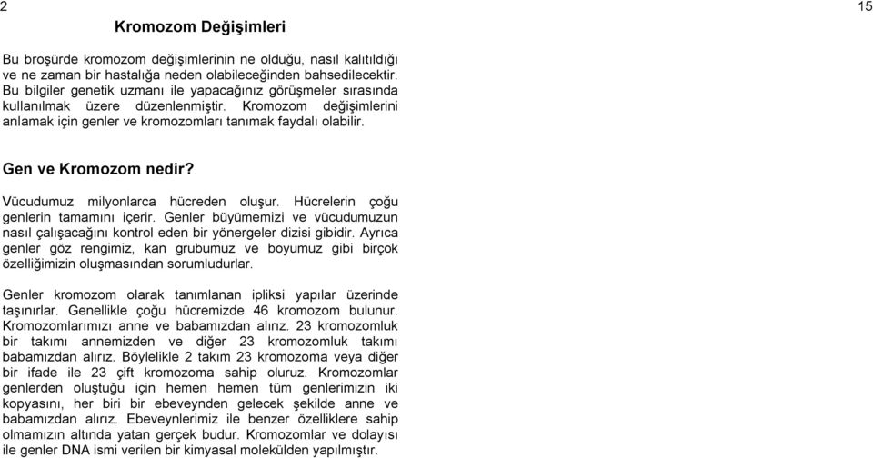 Gen ve Kromozom nedir? Vücudumuz milyonlarca hücreden oluşur. Hücrelerin çoğu genlerin tamamını içerir. Genler büyümemizi ve vücudumuzun nasıl çalışacağını kontrol eden bir yönergeler dizisi gibidir.