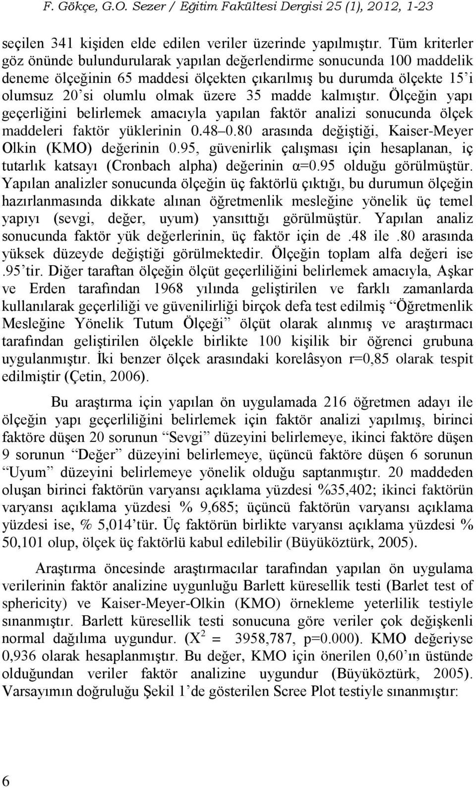 kalmıştır. Ölçeğin yapı geçerliğini belirlemek amacıyla yapılan faktör analizi sonucunda ölçek maddeleri faktör yüklerinin 0.48 0.80 arasında değiştiği, Kaiser-Meyer Olkin (KMO) değerinin 0.