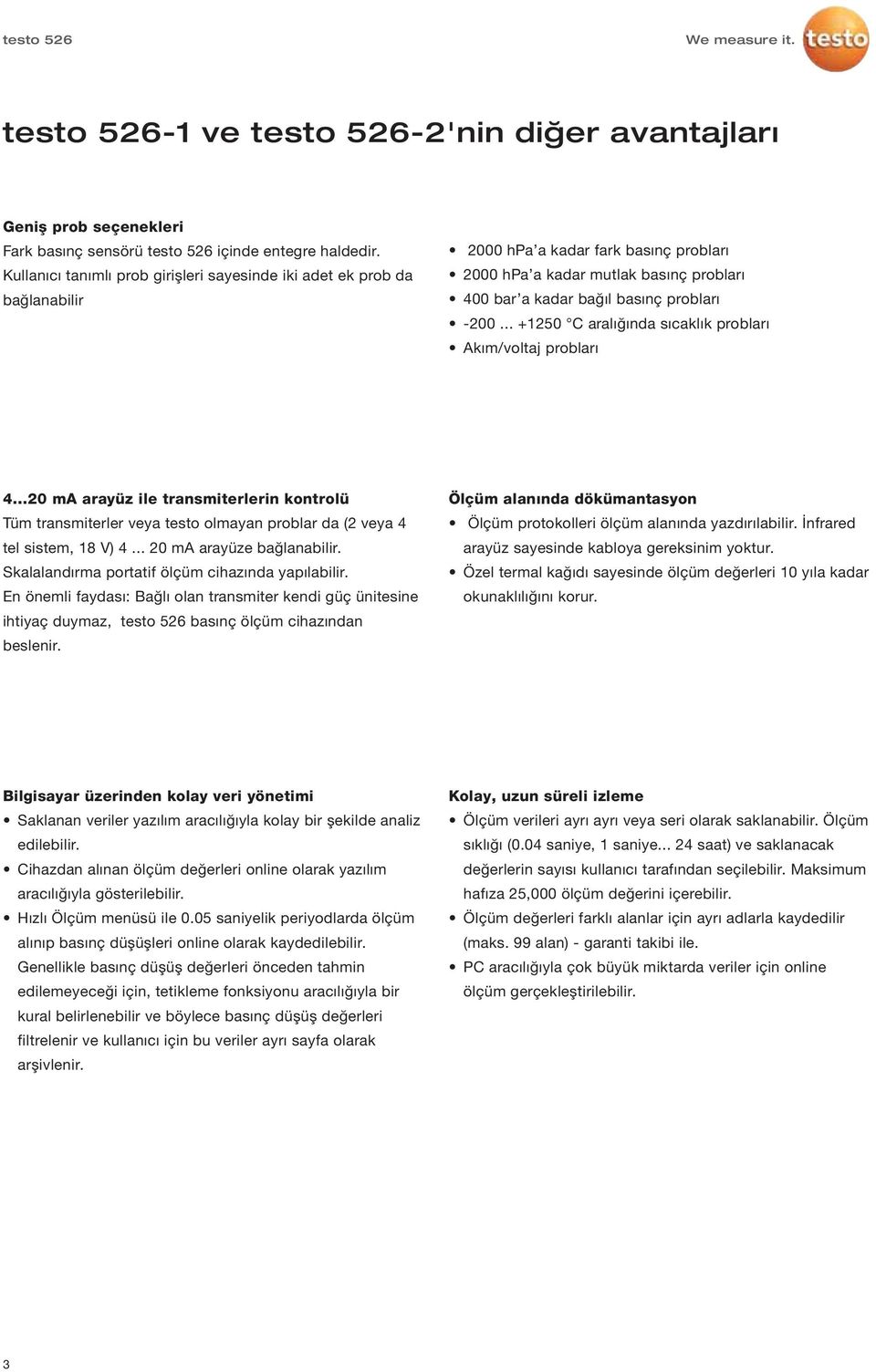 .. +1250 C aralığında sıcaklık probları Akım/voltaj probları 4...20 ma arayüz ile transmiterlerin kontrolü Tüm transmiterler veya testo olmayan problar da (2 veya 4 tel sistem, 18 V) 4.