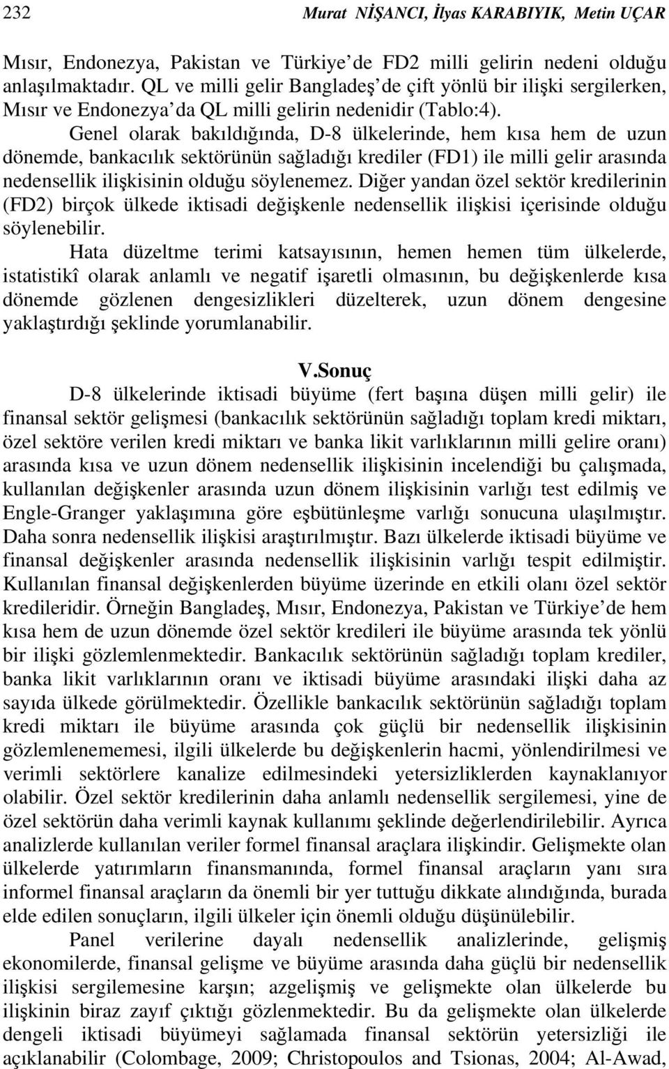 Geel olarak bakıldığıda, D-8 ülkeleride, hem kısa hem de uzu döemde, bakacılık sektörüü sağladığı krediler (FD1) ile milli gelir arasıda edesellik ilişkisii olduğu söyleemez.