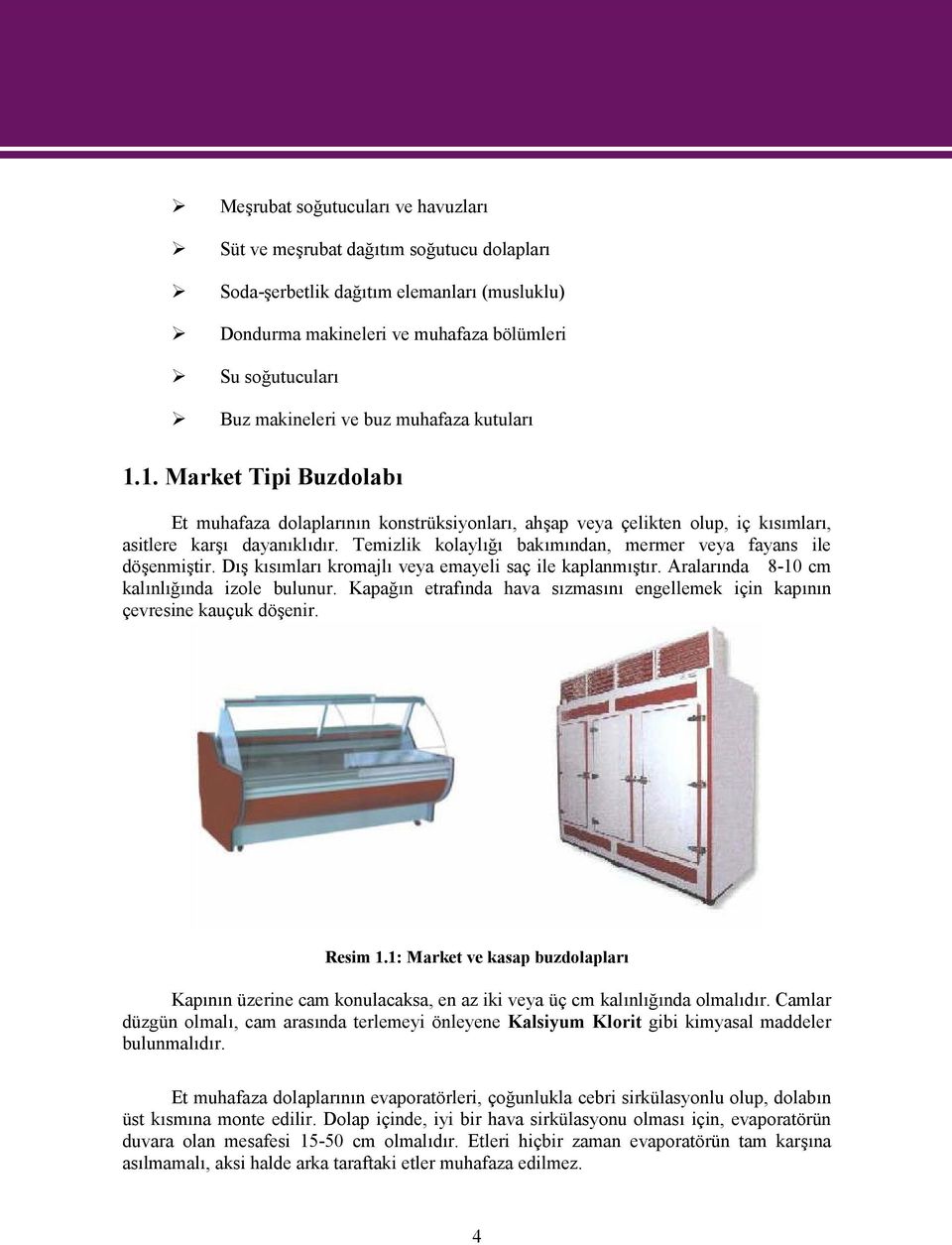 Temizlik kolaylığı bakımından, mermer veya fayans ile döşenmiştir. Dış kısımları kromajlı veya emayeli saç ile kaplanmıştır. Aralarında 8-10 cm kalınlığında izole bulunur.