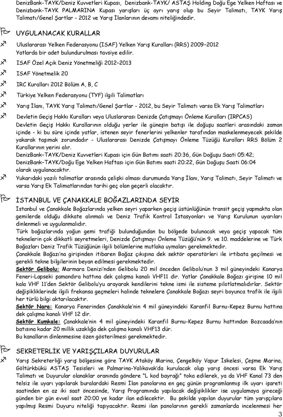 UYGULANACAK KURALLAR Uluslararası Yelken Federasyonu (ISAF) Yelken YarıĢ Kuralları (RRS) 2009 2012 Yatlarda bir adet bulundurulması tavsiye edilir.