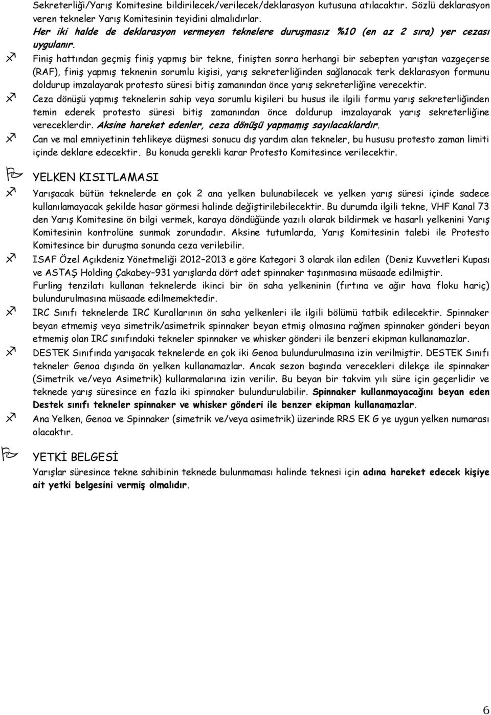 FiniĢ hattından geçmiģ finiģ yapmıģ bir tekne, finiģten sonra herhangi bir sebepten yarıģtan vazgeçerse (RAF), finiģ yapmıģ teknenin sorumlu kiģisi, yarıģ sekreterliğinden sağlanacak terk deklarasyon