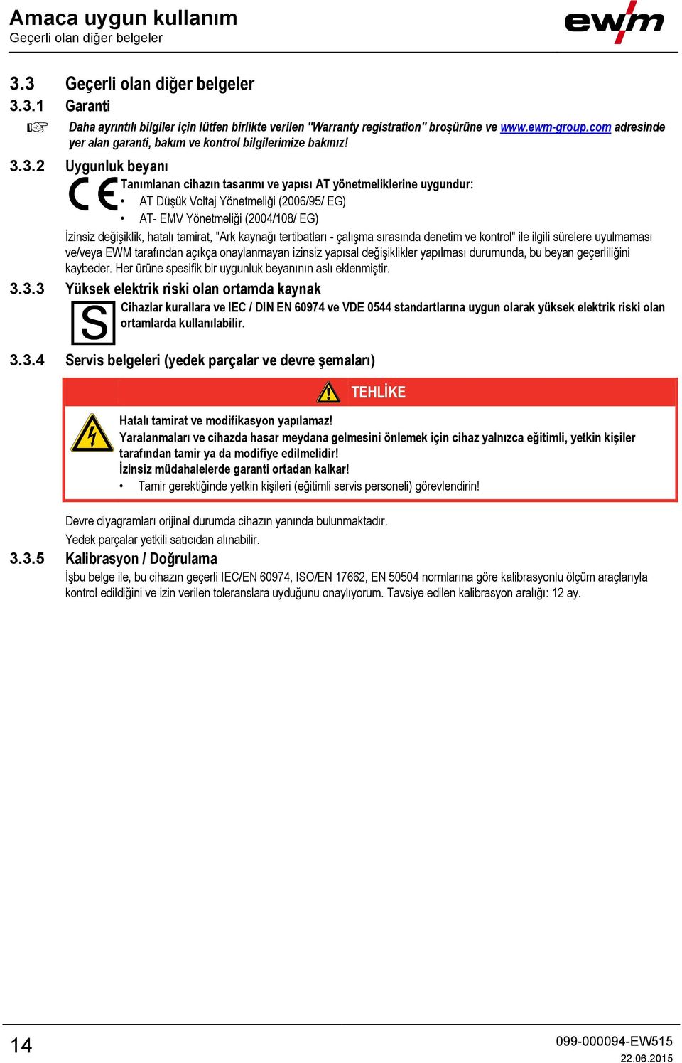 3.2 Uygunluk beyanı Tanımlanan cihazın tasarımı ve yapısı AT yönetmeliklerine uygundur: AT Düşük Voltaj Yönetmeliği (2006/95/ EG) AT- EMV Yönetmeliği (2004/108/ EG) İzinsiz değişiklik, hatalı