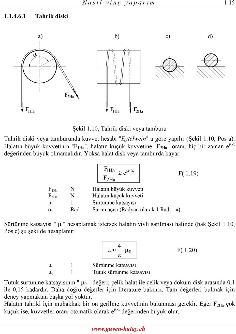 Halatın büyük kuvvetinin "F 1Ha ", halatın küçük kuvvetine "F Ha " oranı, hiç bir zaman e değerinden büyük olmamalıdır. Yoksa halat disk veya tamburda kayar.