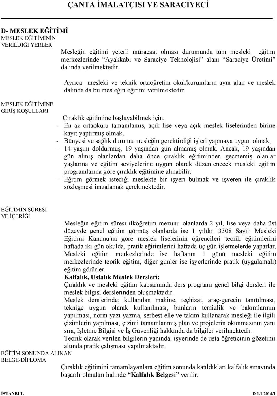 Çıraklık eğitimine başlayabilmek için, - En az ortaokulu tamamlamış, açık lise veya açık meslek liselerinden birine kayıt yaptırmış olmak, - Bünyesi ve sağlık durumu mesleğin gerektirdiği işleri