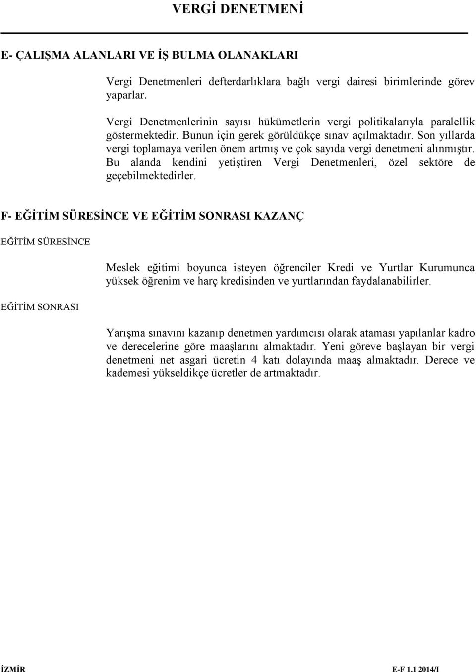 Son yıllarda vergi toplamaya verilen önem artmış ve çok sayıda vergi denetmeni alınmıştır. Bu alanda kendini yetiştiren Vergi Denetmenleri, özel sektöre de geçebilmektedirler.