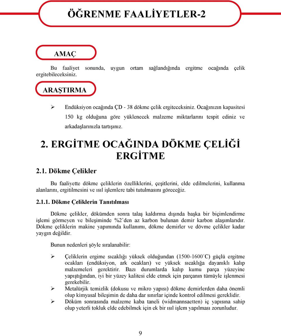 Ocağınızın kapasitesi 150 kg olduğuna göre yüklenecek malzeme miktarlarını tespit ediniz ve arkadaģlarınızla tartıģınız. 2. ERGĠTME OCAĞINDA DÖKME ÇELĠĞĠ ERGĠTME 2.1. Dökme Çelikler Bu faaliyette dökme çeliklerin özelliklerini, çeģitlerini, elde edilmelerini, kullanma alanlarını, ergitilmesini ve ısıl iģlemlere tabi tutulmasını göreceğiz.