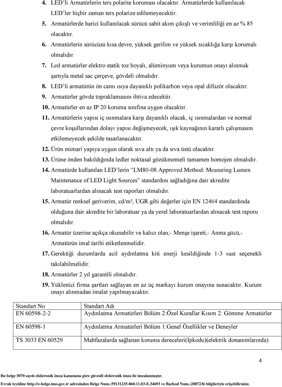 Led armatürler elektro statik toz boyalı, alüminyum veya kurumun onayı alınmak şartıyla metal sac çerçeve, gövdeli 8. LED li armatürün ön camı ısıya dayanıklı polikarbon veya opal difüzör olacaktır.