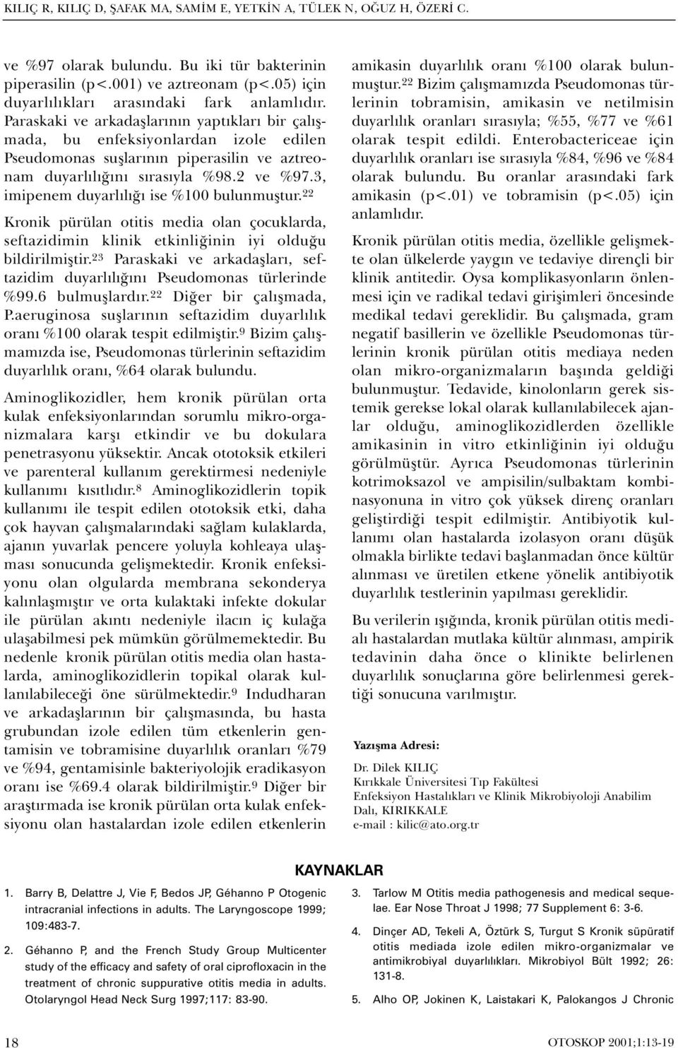 Paraskaki ve arkadaþlarýnýn yaptýklarý bir çalýþmada, bu enfeksiyonlardan izole edilen Pseudomonas suþlarýnýn piperasilin ve aztreonam duyarlýlýðýný sýrasýyla %98.2 ve %97.