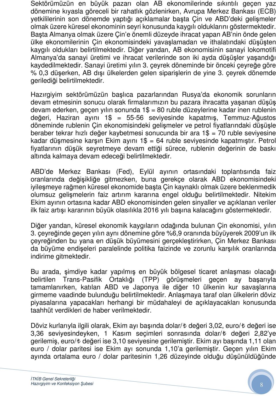 Başta Almanya olmak üzere Çin e önemli düzeyde ihracat yapan AB nin önde gelen ülke ekonomilerinin Çin ekonomisindeki yavaşlamadan ve ithalatındaki düşüşten kaygılı oldukları belirtilmektedir.