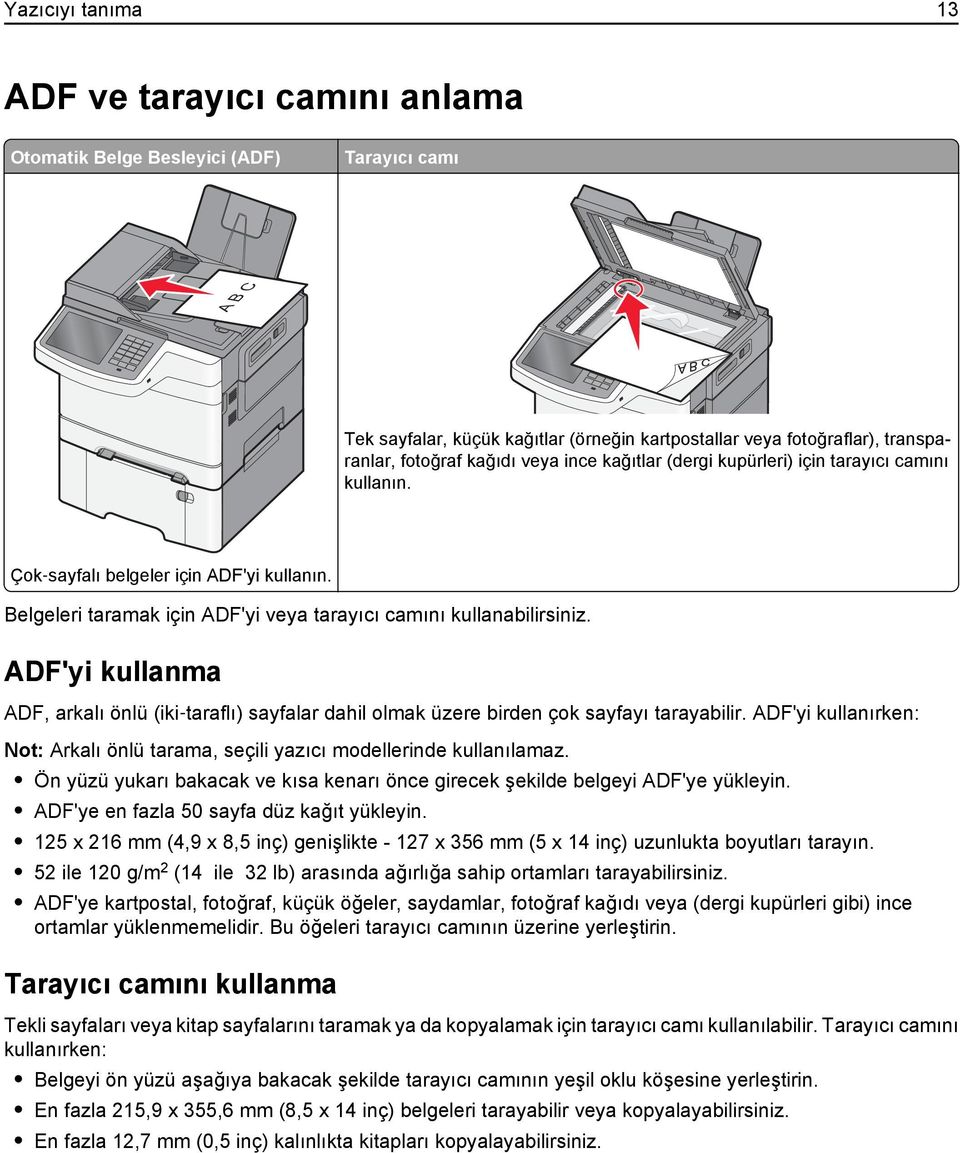 ADF'yi kullanma ADF, arkalı önlü (iki taraflı) sayfalar dahil olmak üzere birden çok sayfayı tarayabilir. ADF'yi kullanırken: Not: Arkalı önlü tarama, seçili yazıcı modellerinde kullanılamaz.