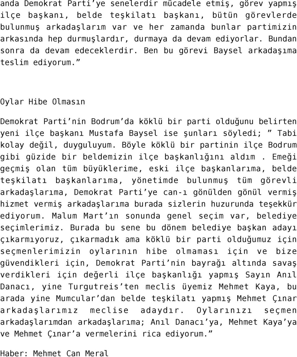 Oylar Hibe Olmasın Demokrat Parti nin Bodrum da köklü bir parti olduğunu belirten yeni ilçe başkanı Mustafa Baysel ise şunları söyledi; Tabi kolay değil, duyguluyum.