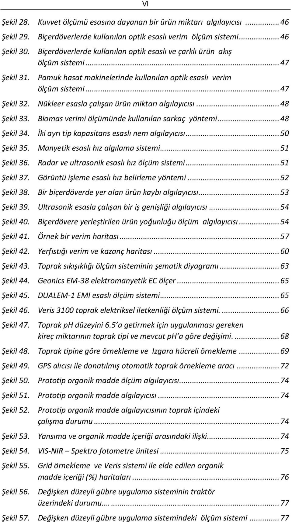 Nükleer esasla çalışan ürün miktarı algılayıcısı... 48 Şekil 33. Biomas verimi ölçümünde kullanılan sarkaç yöntemi... 48 Şekil 34. İki ayrı tip kapasitans esaslı nem algılayıcısı... 50 Şekil 35.