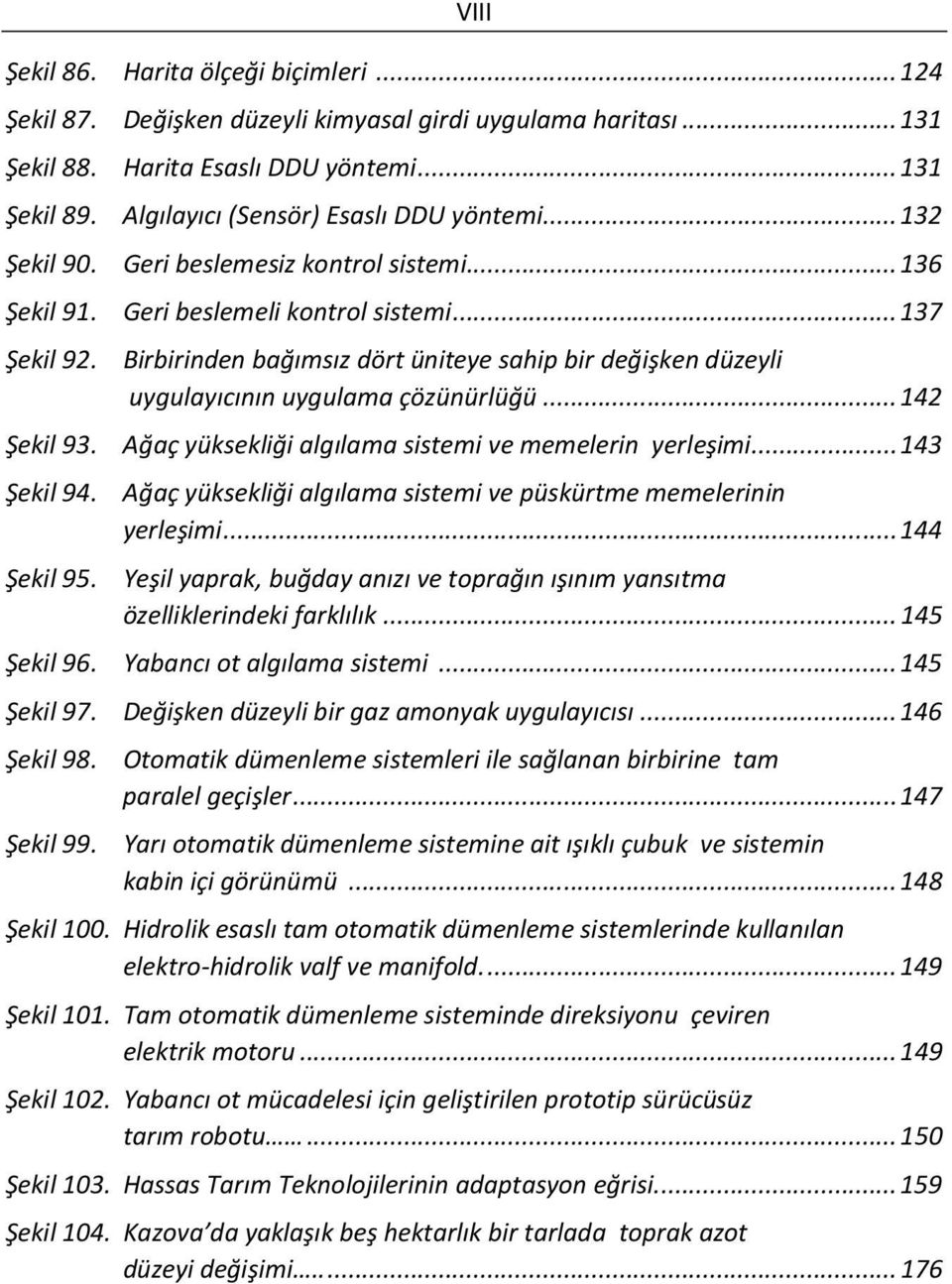 Birbirinden bağımsız dört üniteye sahip bir değişken düzeyli uygulayıcının uygulama çözünürlüğü... 142 Şekil 93. Ağaç yüksekliği algılama sistemi ve memelerin yerleşimi... 143 Şekil 94.