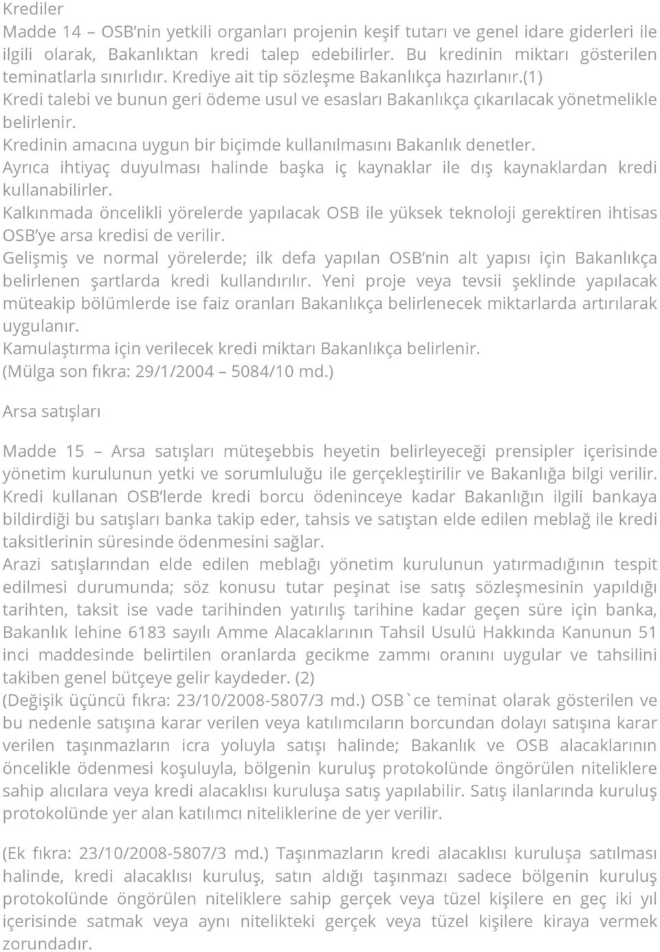 (1) Kredi talebi ve bunun geri ödeme usul ve esasları Bakanlıkça çıkarılacak yönetmelikle belirlenir. Kredinin amacına uygun bir biçimde kullanılmasını Bakanlık denetler.