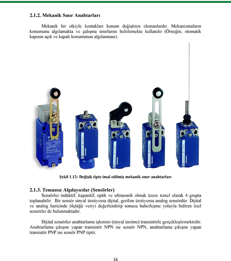 12: Değişik tipte imal edilmiş mekanik sınır anahtarları 2.1.3. Temassız Algılayıcılar (Sensörler) Sensörler indüktif, kapasitif, optik ve ultrasonik olmak üzere temel olarak 4 grupta toplanabilir.