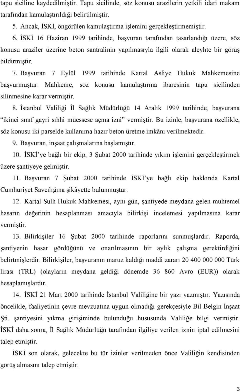 İSKİ 16 Haziran 1999 tarihinde, başvuran tarafından tasarlandığı üzere, söz konusu araziler üzerine beton santralinin yapılmasıyla ilgili olarak aleyhte bir görüş bildirmiştir. 7.