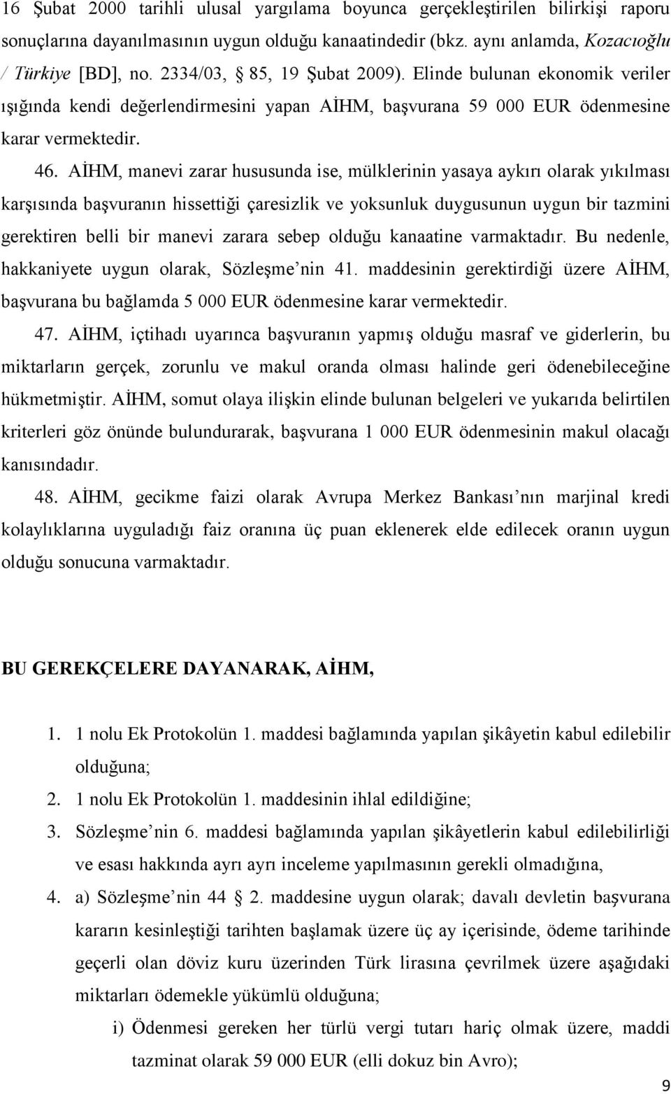 AİHM, manevi zarar hususunda ise, mülklerinin yasaya aykırı olarak yıkılması karşısında başvuranın hissettiği çaresizlik ve yoksunluk duygusunun uygun bir tazmini gerektiren belli bir manevi zarara