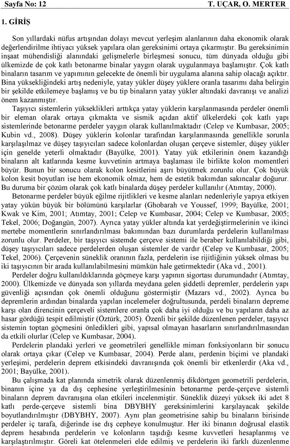 Bu gereksinimin inşaat mühendisliği alanındaki gelişmelerle birleşmesi sonucu, tüm dünyada olduğu gibi ülkemizde de çok katlı betonarme binalar yaygın olarak uygulanmaya başlamıştır.