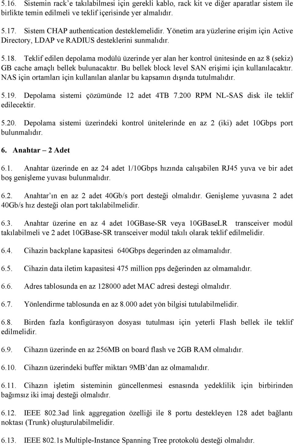 Teklif edilen depolama modülü üzerinde yer alan her kontrol ünitesinde en az 8 (sekiz) GB cache amaçlı bellek bulunacaktır. Bu bellek block level SAN erişimi için kullanılacaktır.