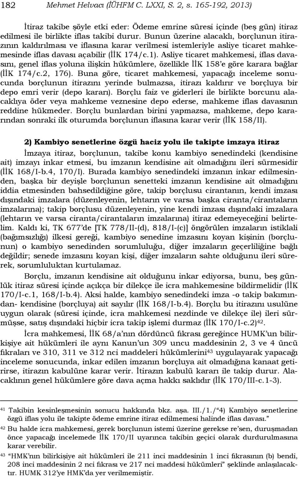 Asliye ticaret mahkemesi, iflas davasını, genel iflas yoluna ilişkin hükümlere, özellikle İİK 158 e göre karara bağlar (İİK 174/c.2, 176).