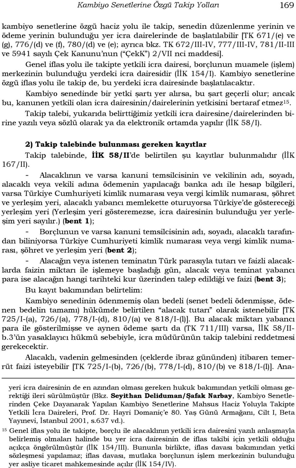 Genel iflas yolu ile takipte yetkili icra dairesi, borçlunun muamele (işlem) merkezinin bulunduğu yerdeki icra dairesidir (İİK 154/I).