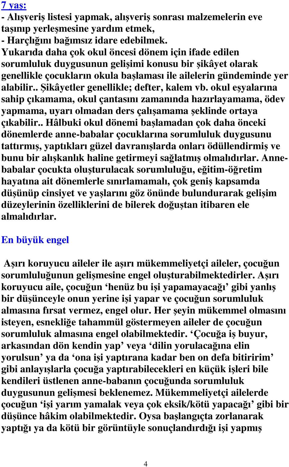 . Şikâyetler genellikle; defter, kalem vb. okul eşyalarına sahip çıkamama, okul çantasını zamanında hazırlayamama, ödev yapmama, uyarı olmadan ders çalışamama şeklinde ortaya çıkabilir.