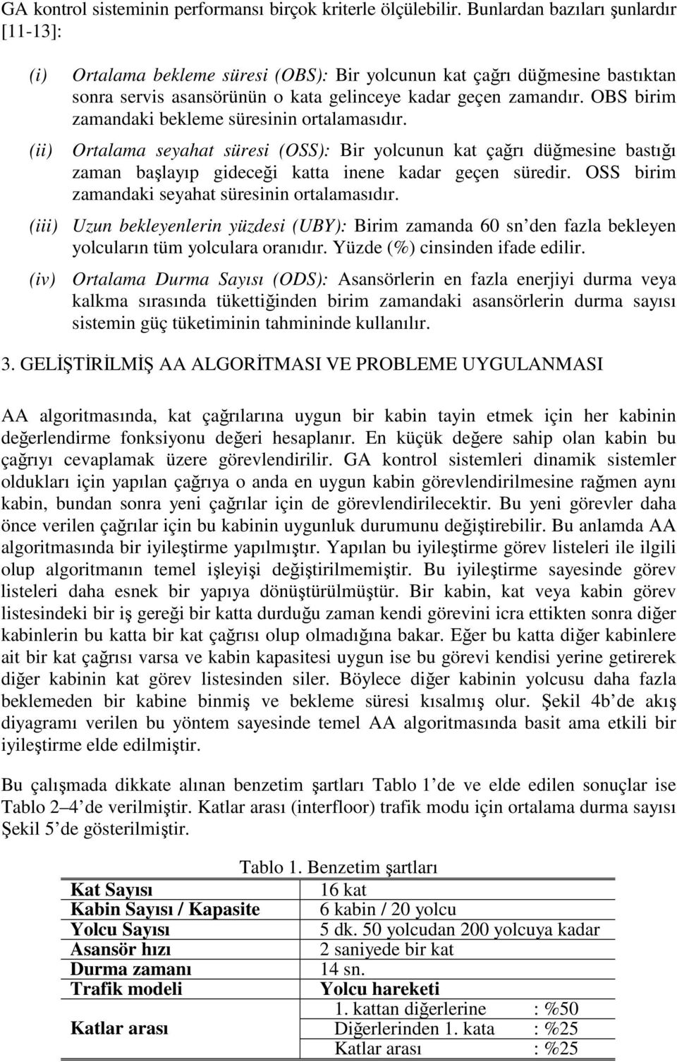 OBS birim zamandaki bekleme süresinin ortalamasıdır. Ortalama seyahat süresi (OSS): Bir yolcunun kat çağrı düğmesine bastığı zaman başlayıp gideceği katta inene kadar geçen süredir.