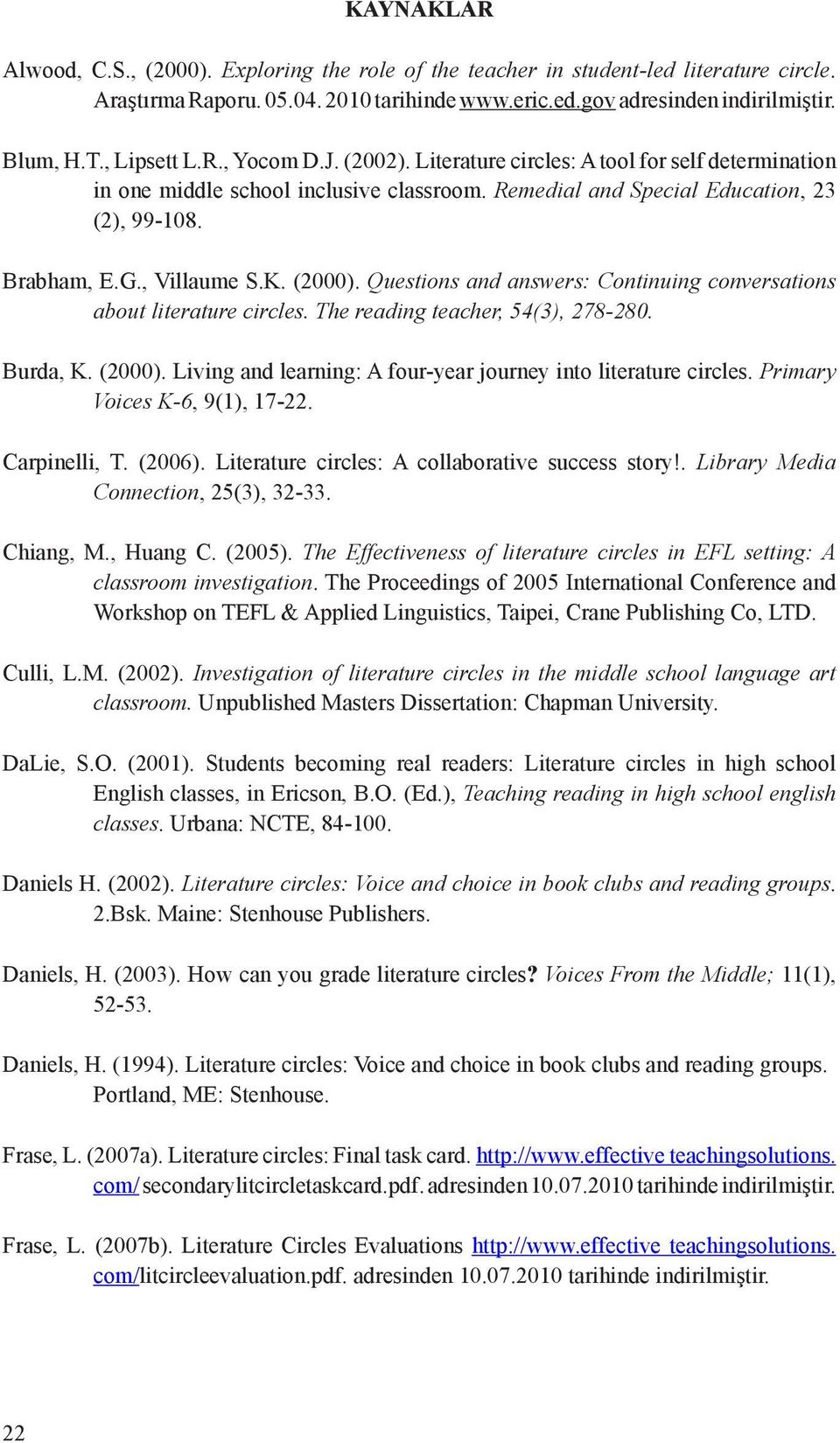 , Villaume S.K. (2000). Questions and answers: Continuing conversations about literature circles. The reading teacher, 54(3), 278-280. Burda, K. (2000). Living and learning: A four-year journey into literature circles.